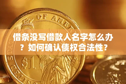武汉借条没写借款人名字怎么办？如何确认债权合法性？