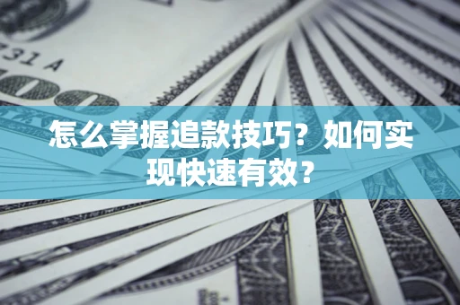 武汉怎么掌握追款技巧？如何实现快速有效？