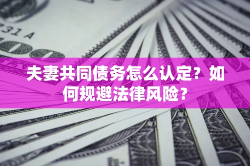 武汉夫妻共同债务怎么认定？如何规避法律风险？