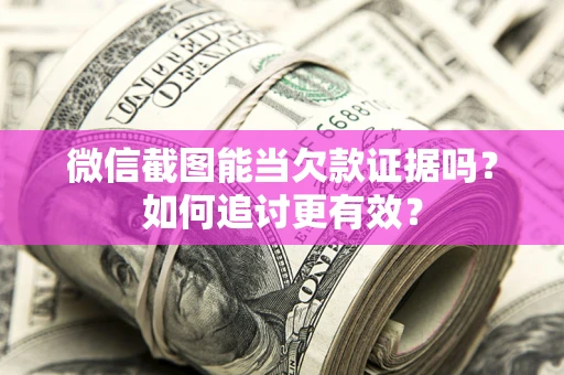 武汉微信截图能当欠款证据吗？如何追讨更有效？