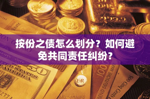 武汉按份之债怎么划分？如何避免共同责任纠纷？