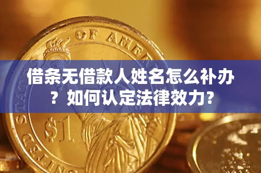 武汉借条无借款人姓名怎么补办？如何认定法律效力？