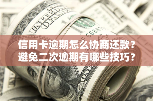 武汉信用卡逾期怎么协商还款？避免二次逾期有哪些技巧？