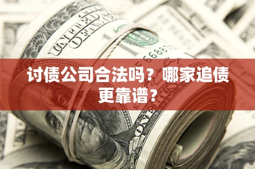 武汉讨债公司合法吗？哪家追债更靠谱？