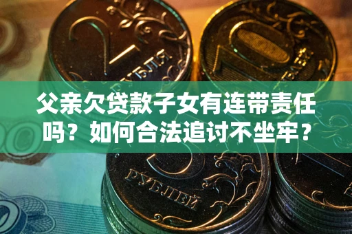 武汉父亲欠贷款子女有连带责任吗？如何合法追讨不坐牢？
