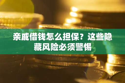 武汉亲戚借钱怎么担保？这些隐藏风险必须警惕