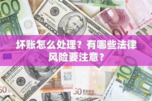 武汉坏账怎么处理？有哪些法律风险要注意？