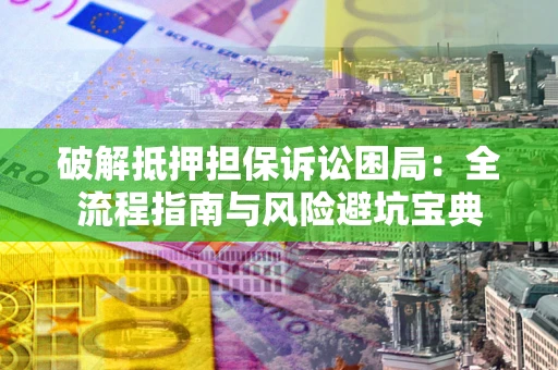 武汉破解抵押担保诉讼困局:全流程指南与风险避坑宝典 武汉破解抵押担保诉讼困局:全流程指南与风险避坑宝典