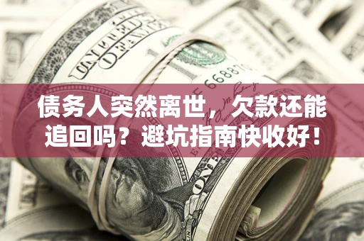 武汉债务人突然离世，欠款还能追回吗？避坑指南快收好！