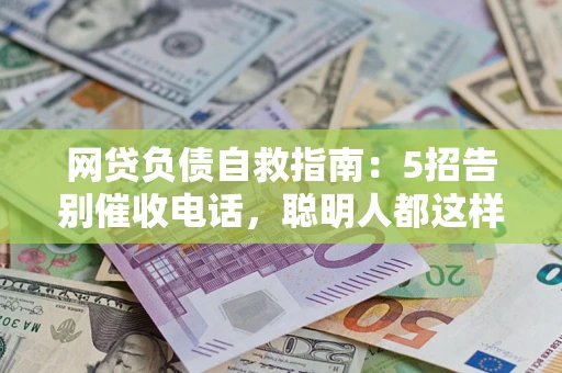 武汉网贷负债自救指南：5招告别催收电话，聪明人都这样做