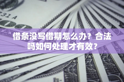 武汉借条没写借期怎么办？合法吗如何处理才有效？