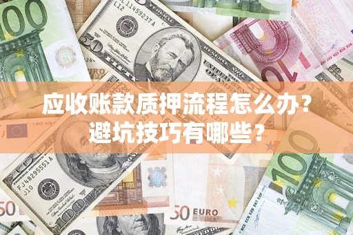 武汉应收账款质押流程怎么办？避坑技巧有哪些？