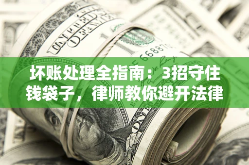 武汉坏账处理全指南：3招守住钱袋子，律师教你避开法律雷区