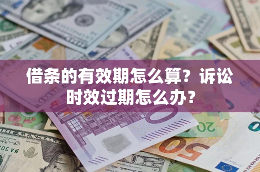 武汉借条的有效期怎么算？诉讼时效过期怎么办？