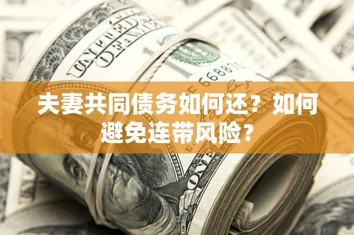 武汉夫妻共同债务如何还？如何避免连带风险？