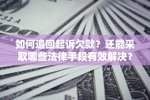 武汉如何追回起诉欠款？还能采取哪些法律手段有效解决？