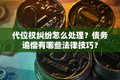 武汉代位权纠纷怎么处理？债务追偿有哪些法律技巧？
