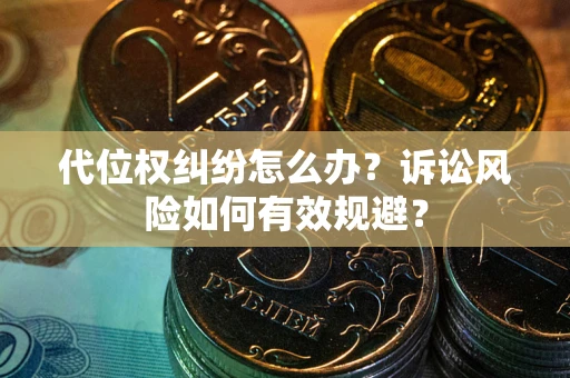武汉代位权纠纷怎么办？诉讼风险如何有效规避？