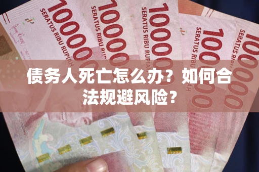 武汉债务人死亡怎么办？如何合法规避风险？