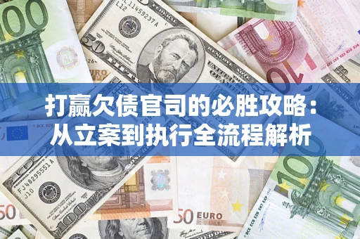 武汉打赢欠债官司的必胜攻略：从立案到执行全流程解析