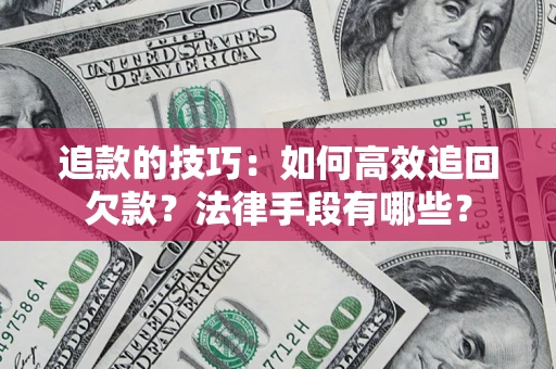 武汉追款的技巧：如何高效追回欠款？法律手段有哪些？