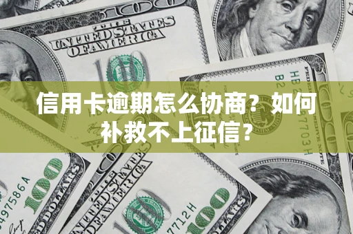 武汉信用卡逾期怎么协商？如何补救不上征信？