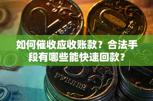 武汉如何催收应收账款？合法手段有哪些能快速回款？
