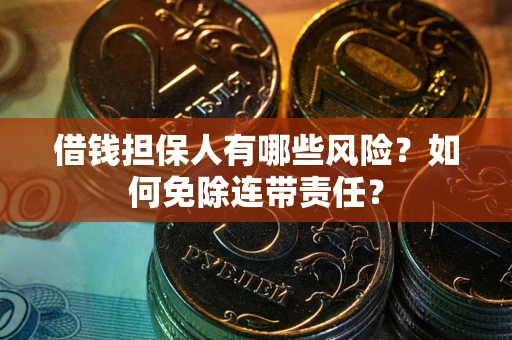 武汉借钱担保人有哪些风险？如何免除连带责任？