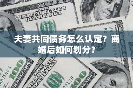 武汉夫妻共同债务怎么认定？离婚后如何划分？