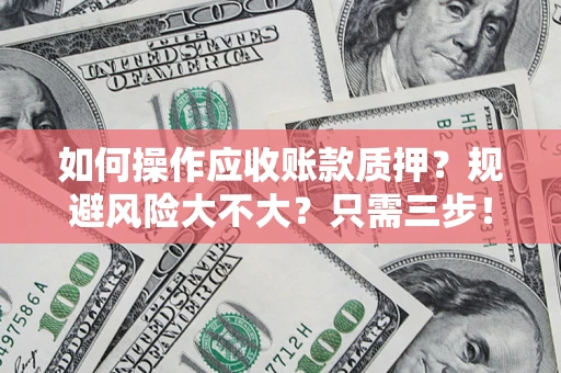 武汉如何操作应收账款质押？规避风险大不大？只需三步！
