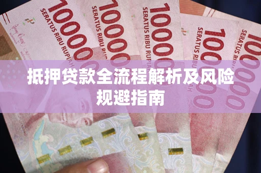 武汉抵押贷款全流程解析及风险规避指南