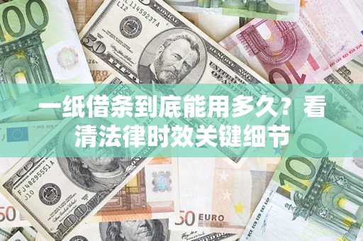武汉一纸借条到底能用多久？看清法律时效关键细节