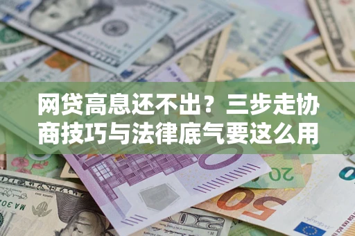 武汉网贷高息还不出？三步走协商技巧与法律底气要这么用