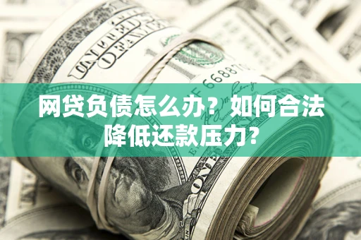 武汉网贷负债怎么办？如何合法降低还款压力？