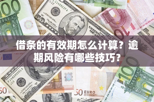 武汉借条的有效期怎么计算？逾期风险有哪些技巧？