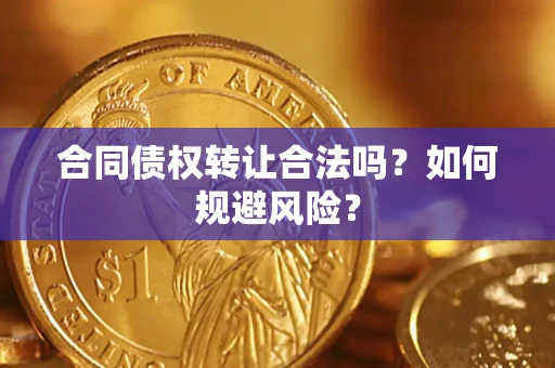 武汉合同债权转让合法吗?如何规避风险? 武汉合同债权转让合法吗?如何规避风险?