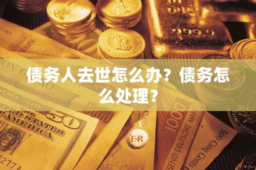 武汉债务人去世怎么办？债务怎么处理？