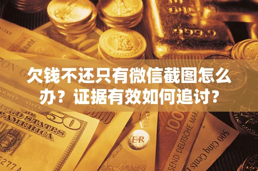 武汉欠钱不还只有微信截图怎么办？证据有效如何追讨？