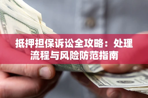 武汉抵押担保诉讼全攻略：处理流程与风险防范指南