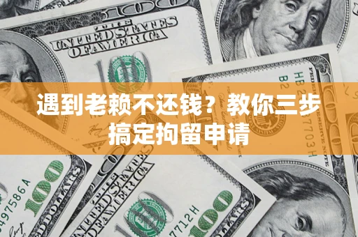 武汉遇到老赖不还钱？教你三步搞定拘留申请