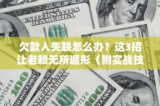 武汉欠款人失联怎么办？这3招让老赖无所遁形（附实战技巧）