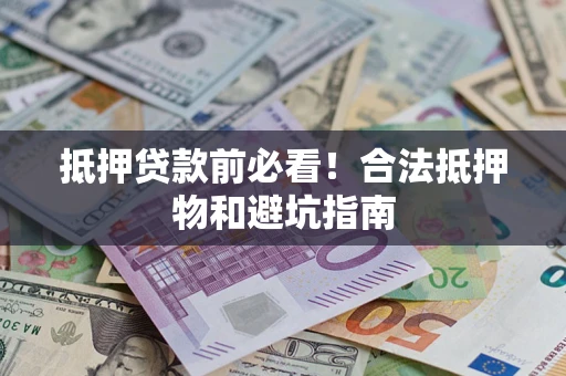 武汉抵押贷款前必看！合法抵押物和避坑指南