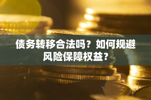 武汉债务转移合法吗？如何规避风险保障权益？