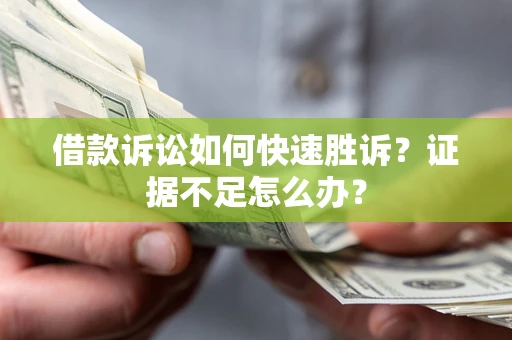 武汉借款诉讼如何快速胜诉？证据不足怎么办？
