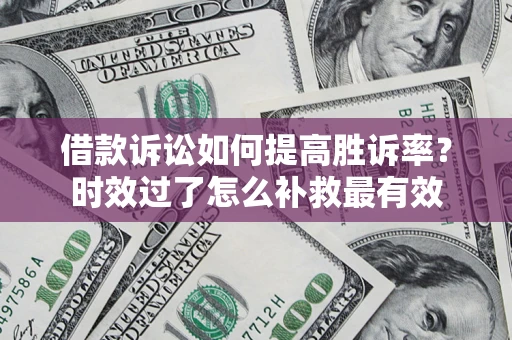 武汉借款诉讼如何提高胜诉率？时效过了怎么补救最有效