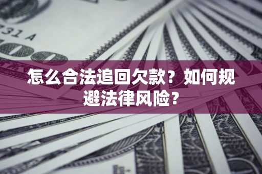 武汉怎么合法追回欠款？如何规避法律风险？