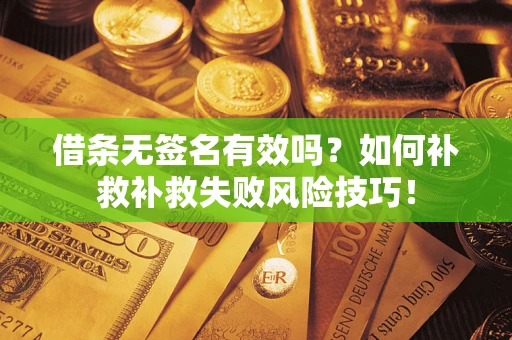 武汉借条无签名有效吗？如何补救补救失败风险技巧！