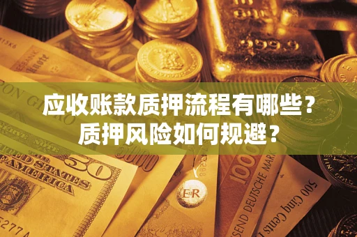 武汉应收账款质押流程有哪些？质押风险如何规避？