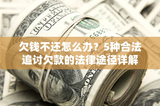 武汉欠钱不还怎么办？5种合法追讨欠款的法律途径详解