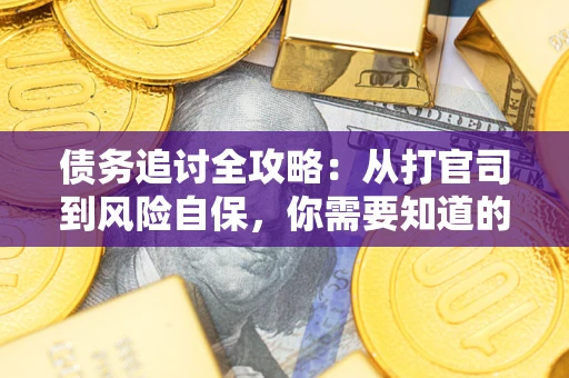 武汉债务追讨全攻略：从打官司到风险自保，你需要知道的法律智慧
